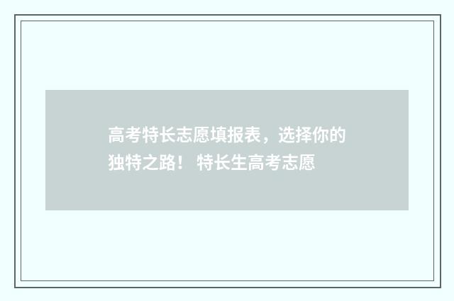 高考特长志愿填报表，选择你的独特之路！ 特长生高考志愿