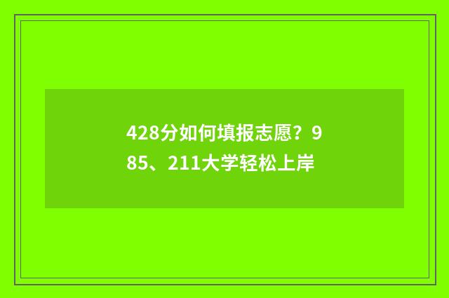 428分如何填报志愿？985、211大学轻松上岸