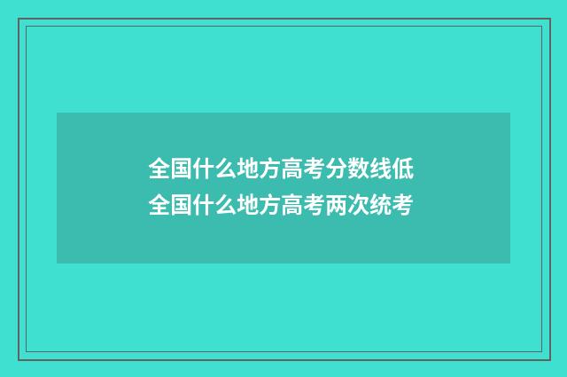 全国什么地方高考分数线低 全国什么地方高考两次统考