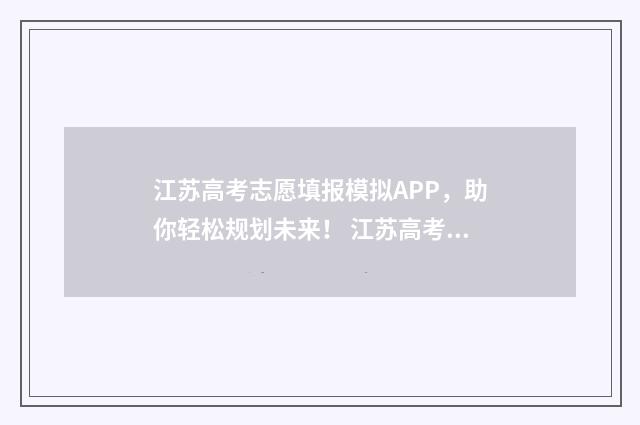 江苏高考志愿填报模拟APP，助你轻松规划未来！ 江苏高考志愿填报时间和截止时间