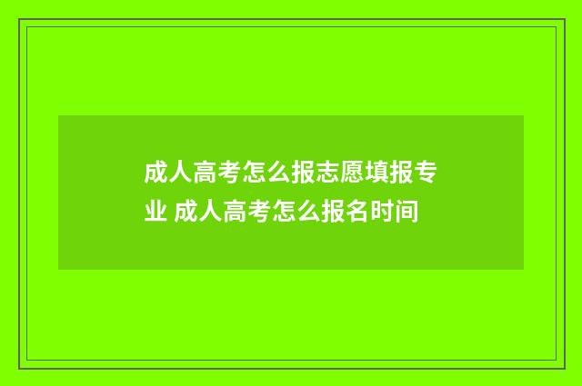 成人高考怎么报志愿填报专业 成人高考怎么报名时间