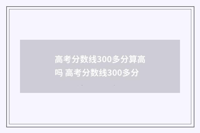 高考分数线300多分算高吗 高考分数线300多分
