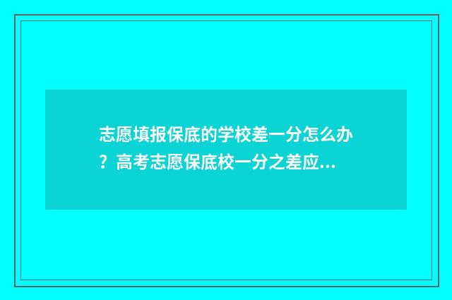 志愿填报保底的学校差一分怎么办？高考志愿保底校一分之差应对策略 志愿填报保底是什么意思