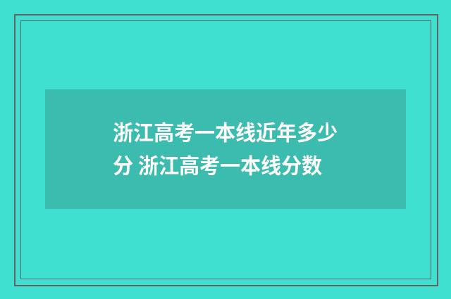 浙江高考一本线近年多少分 浙江高考一本线分数