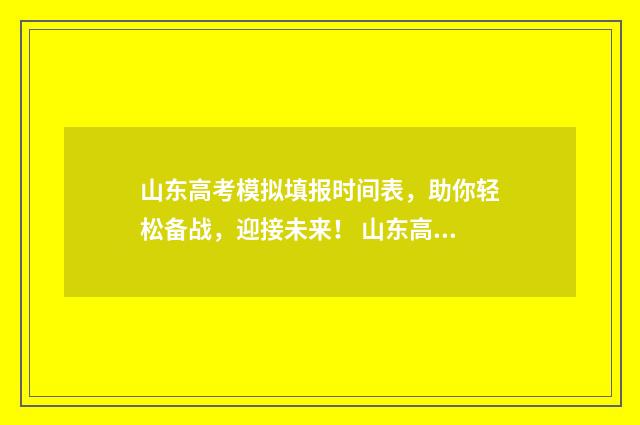 山东高考模拟填报时间表，助你轻松备战，迎接未来！ 山东高考模拟填报流程
