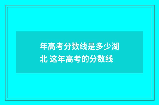 年高考分数线是多少湖北 这年高考的分数线