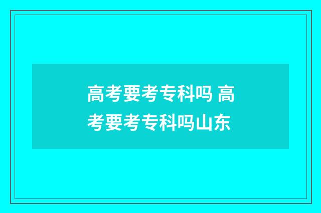 高考要考专科吗 高考要考专科吗山东
