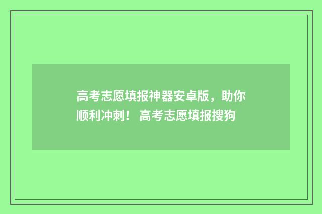 高考志愿填报神器安卓版，助你顺利冲刺！ 高考志愿填报搜狗