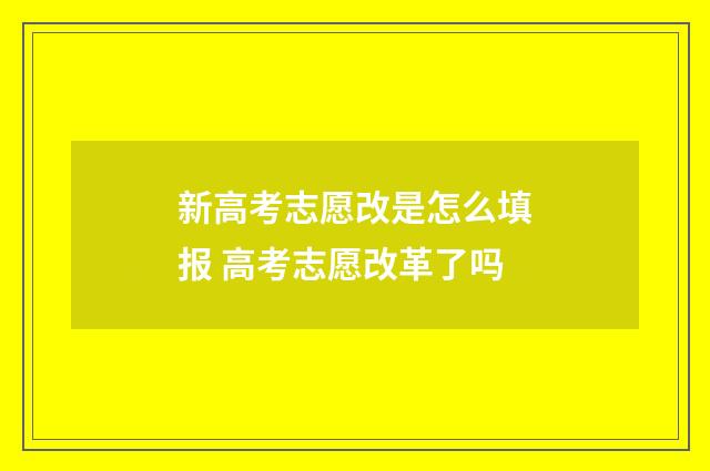 新高考志愿改是怎么填报 高考志愿改革了吗
