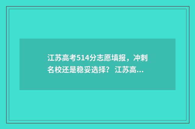 江苏高考514分志愿填报，冲刺名校还是稳妥选择？ 江苏高考分数541