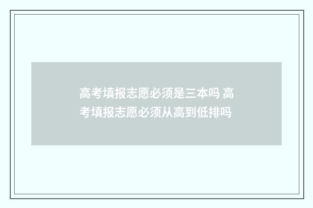 高考填报志愿必须是三本吗 高考填报志愿必须从高到低排吗