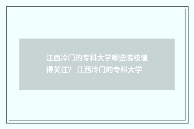 江西冷门的专科大学哪些院校值得关注？ 江西冷门的专科大学