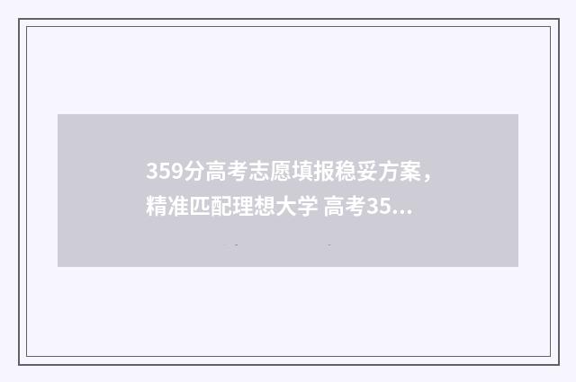 359分高考志愿填报稳妥方案，精准匹配理想大学 高考359分可以上什么大学