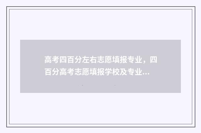高考四百分左右志愿填报专业，四百分高考志愿填报学校及专业 高考四百分左右能上什么学校
