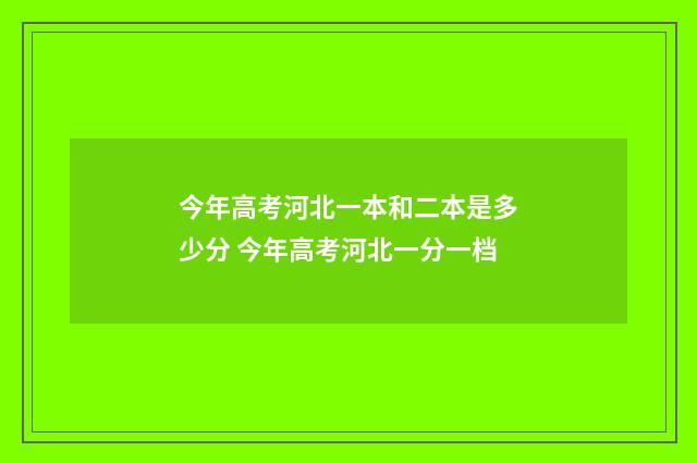 今年高考河北一本和二本是多少分 今年高考河北一分一档