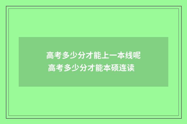 高考多少分才能上一本线呢 高考多少分才能本硕连读