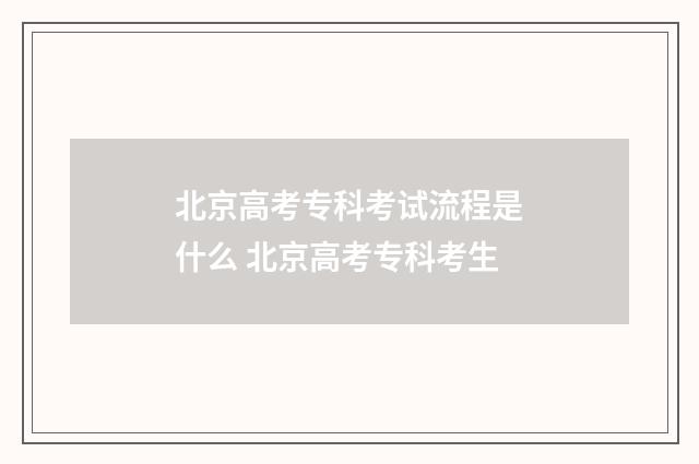 北京高考专科考试流程是什么 北京高考专科考生
