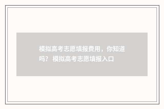 模拟高考志愿填报费用，你知道吗？ 模拟高考志愿填报入口