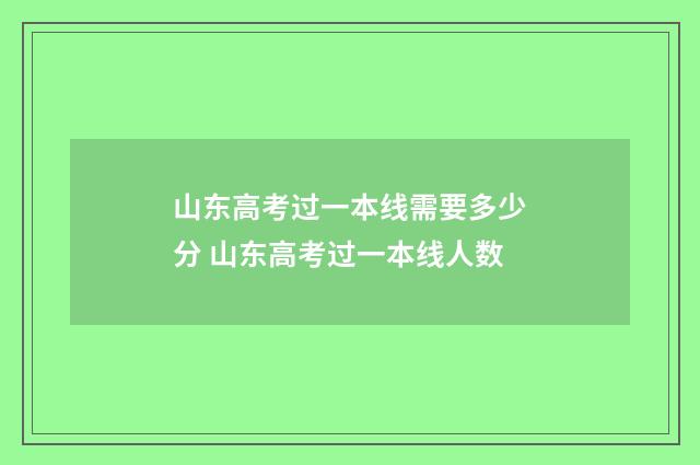 山东高考过一本线需要多少分 山东高考过一本线人数