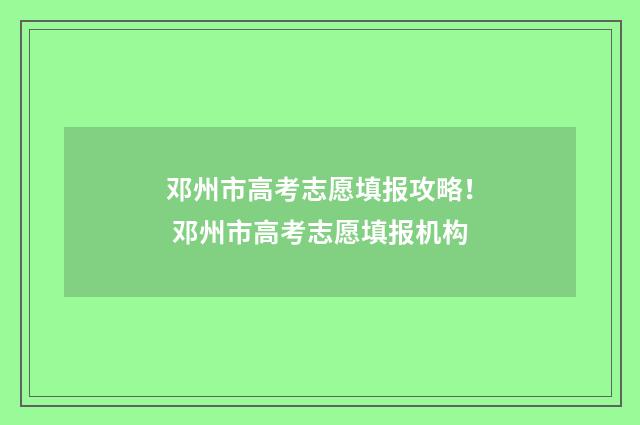 邓州市高考志愿填报攻略！ 邓州市高考志愿填报机构