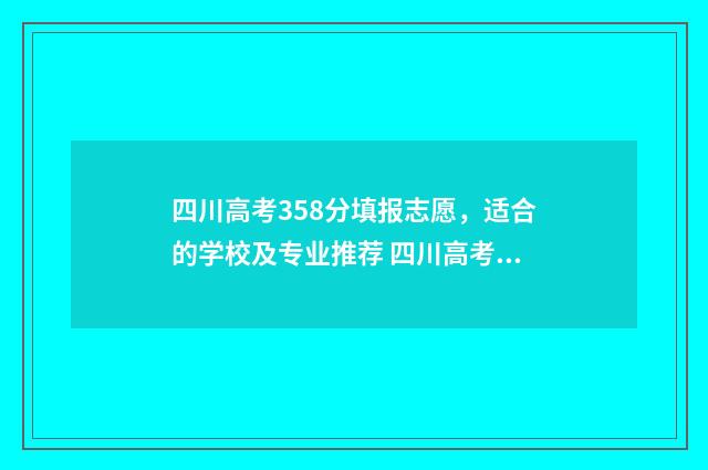 四川高考358分填报志愿，适合的学校及专业推荐 四川高考358分填什么学校