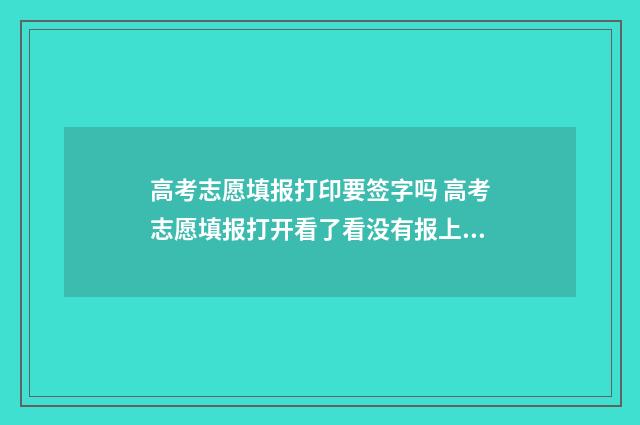 高考志愿填报打印要签字吗 高考志愿填报打开看了看没有报上吧