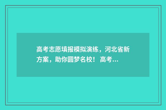 高考志愿填报模拟演练，河北省新方案，助你圆梦名校！ 高考志愿填报模拟表样本