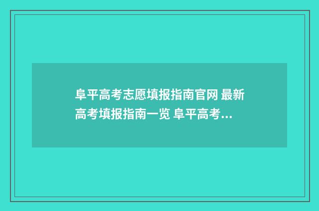 阜平高考志愿填报指南官网 最新高考填报指南一览 阜平高考志愿填报表
