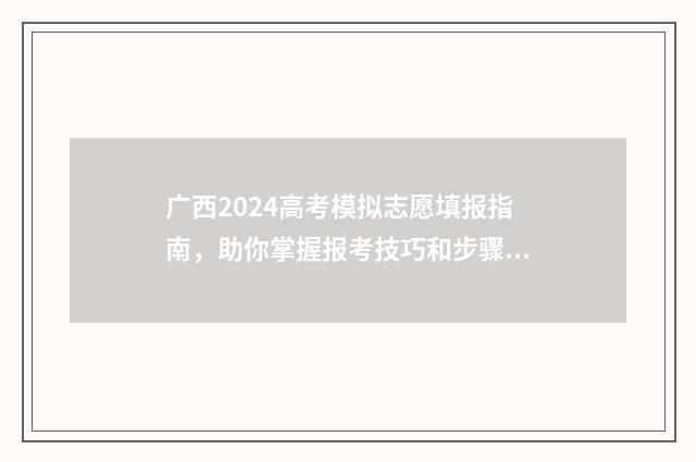 广西2024高考模拟志愿填报指南，助你掌握报考技巧和步骤 广西2024高考模式