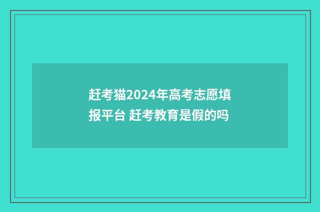 赶考猫2024年高考志愿填报平台 赶考教育是假的吗