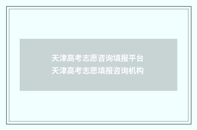 天津高考志愿咨询填报平台 天津高考志愿填报咨询机构