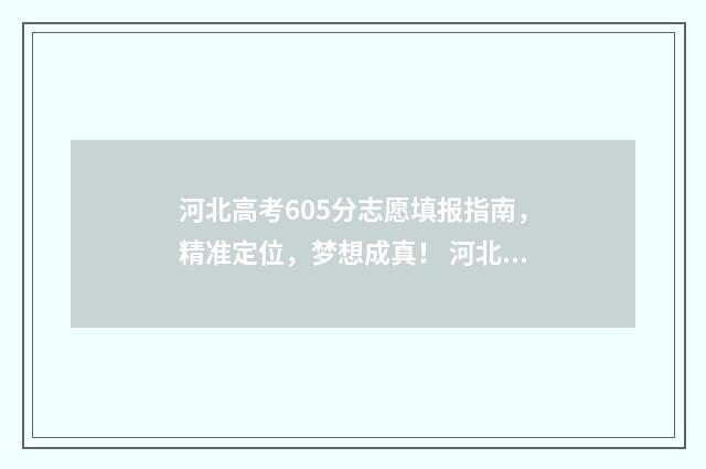 河北高考605分志愿填报指南，精准定位，梦想成真！ 河北高考理科605分在全省排名