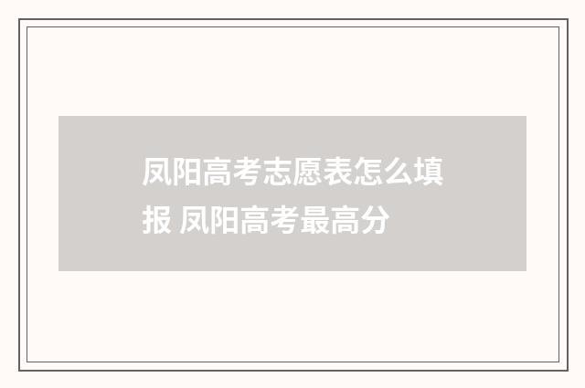凤阳高考志愿表怎么填报 凤阳高考最高分