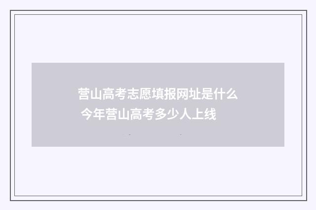 营山高考志愿填报网址是什么 今年营山高考多少人上线