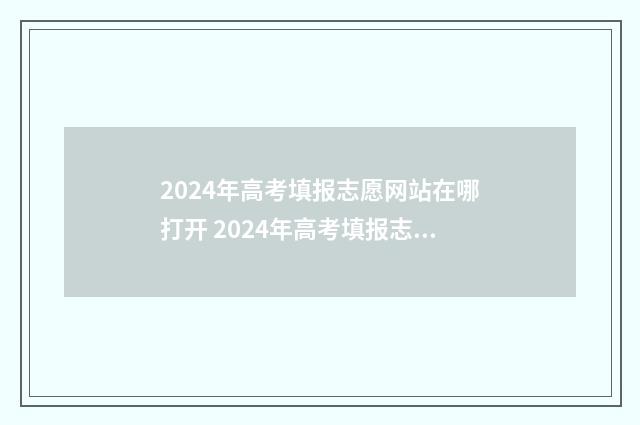 2024年高考填报志愿网站在哪打开 2024年高考填报志愿时间