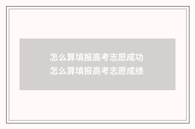 怎么算填报高考志愿成功 怎么算填报高考志愿成绩