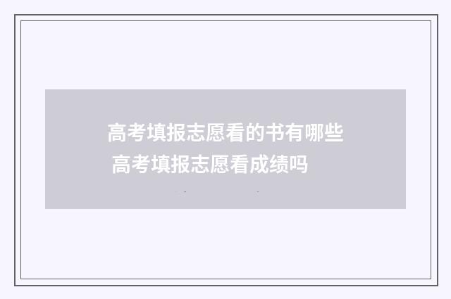 高考填报志愿看的书有哪些 高考填报志愿看成绩吗