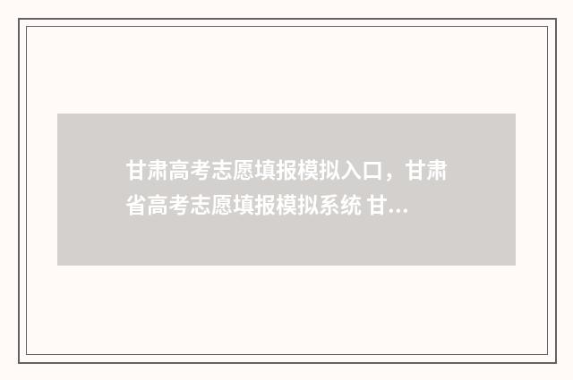 甘肃高考志愿填报模拟入口，甘肃省高考志愿填报模拟系统 甘肃高考志愿填报系统