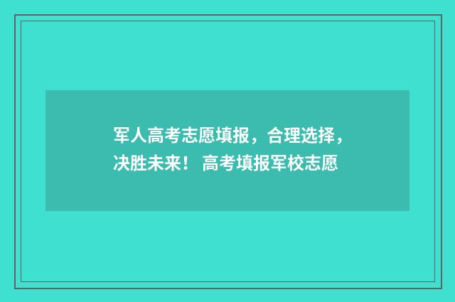 军人高考志愿填报，合理选择，决胜未来！ 高考填报军校志愿