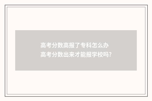 高考分数高报了专科怎么办 高考分数出来才能报学校吗?