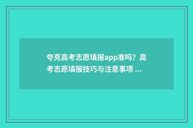 夸克高考志愿填报app准吗？高考志愿填报技巧与注意事项 夸克高考志愿填报app官网