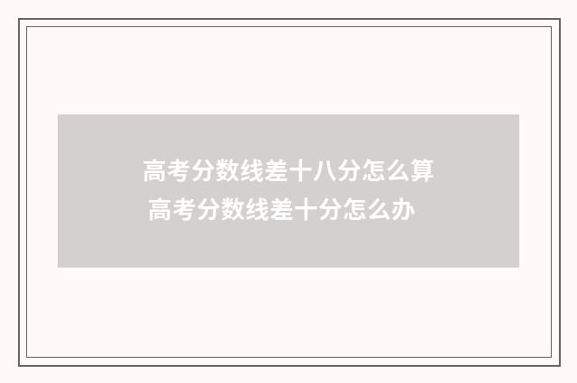 高考分数线差十八分怎么算 高考分数线差十分怎么办