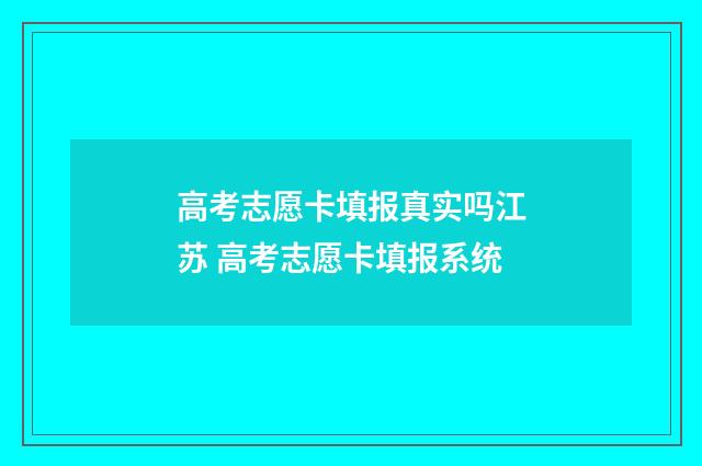 高考志愿卡填报真实吗江苏 高考志愿卡填报系统