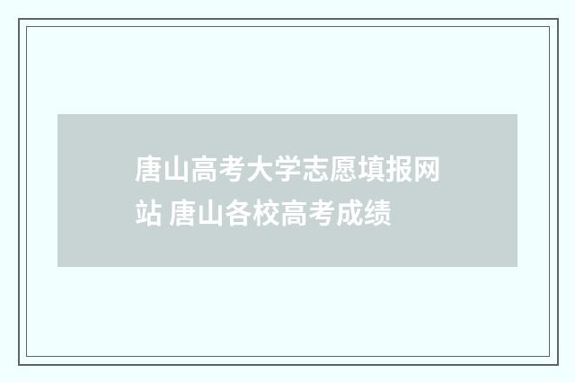 唐山高考大学志愿填报网站 唐山各校高考成绩