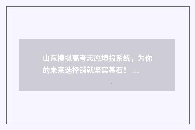 山东模拟高考志愿填报系统，为你的未来选择铺就坚实基石！ 山东模拟高考志愿填报入口官网查询