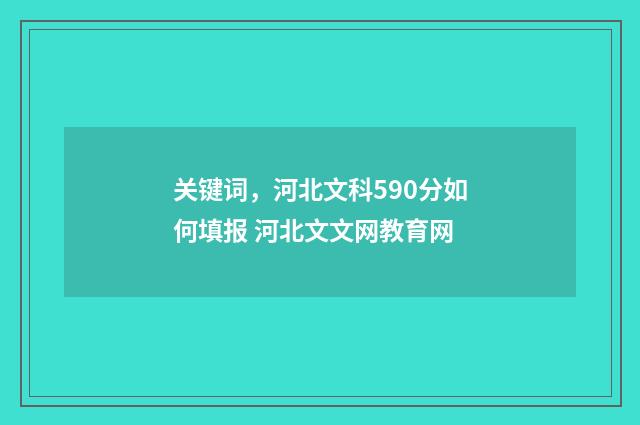 关键词，河北文科590分如何填报 河北文文网教育网