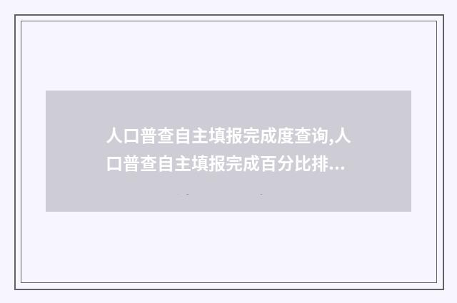 人口普查自主填报完成度查询,人口普查自主填报完成百分比排行榜 人口普查自主填什么