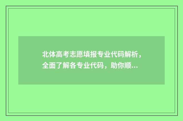 北体高考志愿填报专业代码解析，全面了解各专业代码，助你顺利填报！ 2020北体高水平招生简章