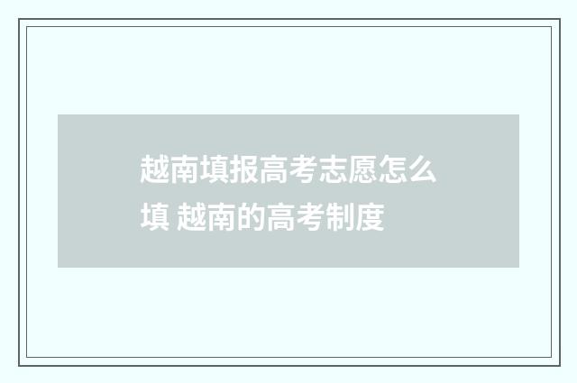 越南填报高考志愿怎么填 越南的高考制度