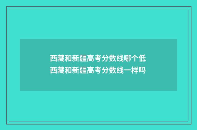 西藏和新疆高考分数线哪个低 西藏和新疆高考分数线一样吗